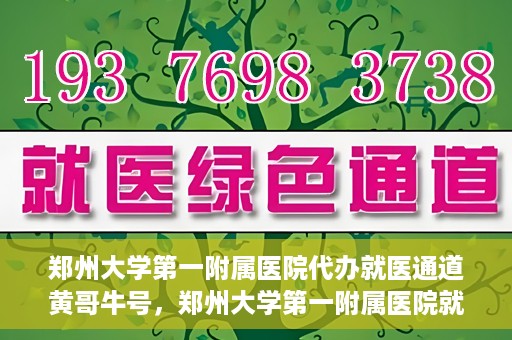 郑州大学第一附属医院代办就医通道黄哥牛号，郑州大学第一附属医院就医通道代办服务黄哥牛号解析