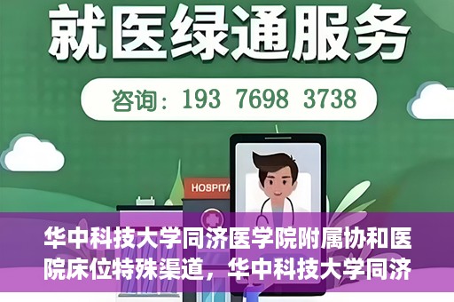 华中科技大学同济医学院附属协和医院床位特殊渠道，华中科技大学同济医学院附属协和医院床位特殊渠道揭秘