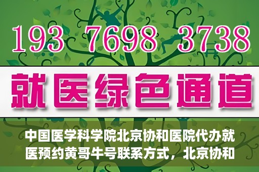 中国医学科学院北京协和医院代办就医预约黄哥牛号联系方式，北京协和医院黄哥牛号预约代办，就医预约联系方式与指南