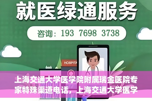上海交通大学医学院附属瑞金医院专家特殊渠道电话，上海交通大学医学院附属瑞金医院专家特殊渠道专线电话揭秘