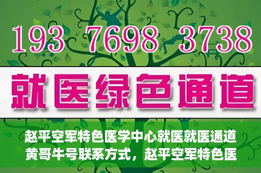 赵平空军特色医学中心就医就医通道黄哥牛号联系方式，赵平空军特色医学中心就医通道，黄哥牛号联系方式全解析