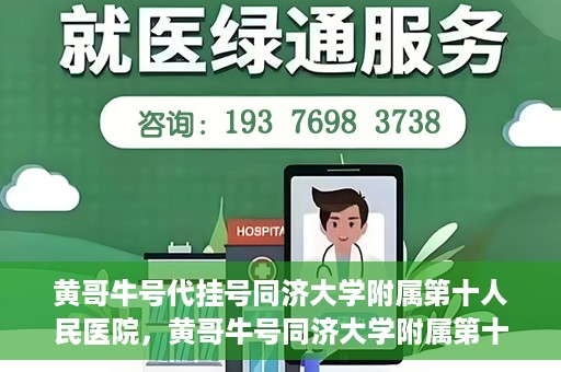 黄哥牛号代挂号同济大学附属第十人民医院，黄哥牛号同济大学附属第十人民医院代挂号服务解析