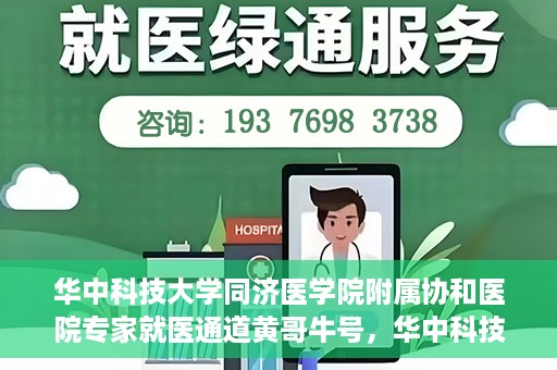 华中科技大学同济医学院附属协和医院专家就医通道黄哥牛号，华中科技大学同济医学院附属协和医院专家就医通道，黄哥牛号专家预约指南