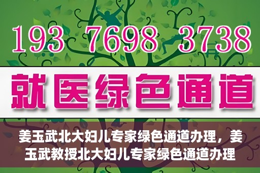 姜玉武北大妇儿专家绿色通道办理，姜玉武教授北大妇儿专家绿色通道办理指南