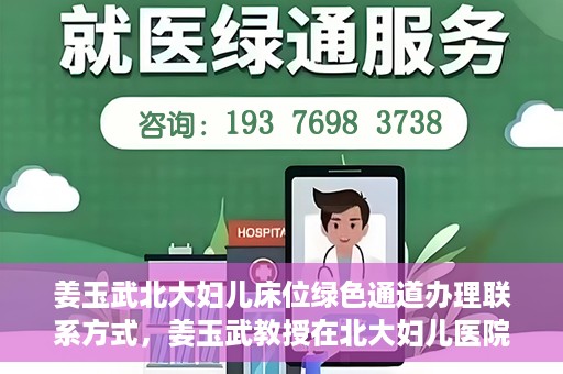 姜玉武北大妇儿床位绿色通道办理联系方式，姜玉武教授在北大妇儿医院的床位绿色通道联系方式及办理指南