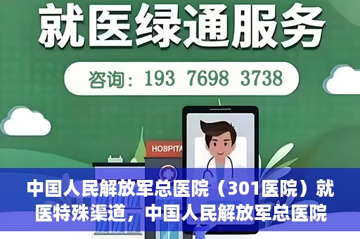中国人民解放军总医院（301医院）就医特殊渠道，中国人民解放军总医院特殊就医渠道解析