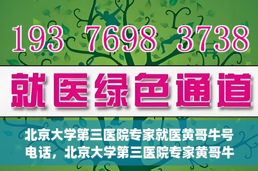 北京大学第三医院专家就医黄哥牛号电话，北京大学第三医院专家黄哥牛号电话就医指南