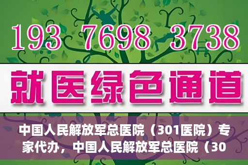 中国人民解放军总医院（301医院）专家代办，中国人民解放军总医院（301医院）专家代办服务详解