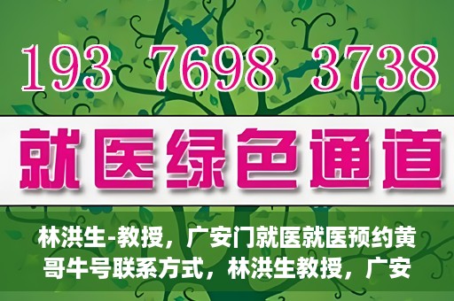 林洪生-教授，广安门就医就医预约黄哥牛号联系方式，林洪生教授，广安门就医预约攻略及黄哥牛号联系方式揭秘