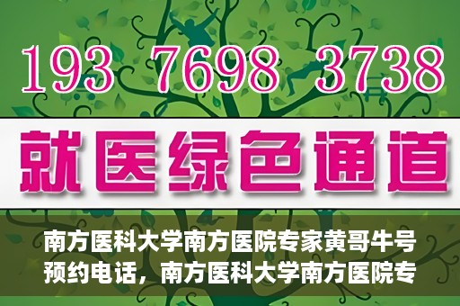 南方医科大学南方医院专家黄哥牛号预约电话，南方医科大学南方医院专家黄哥牛挂号预约电话及咨询详解