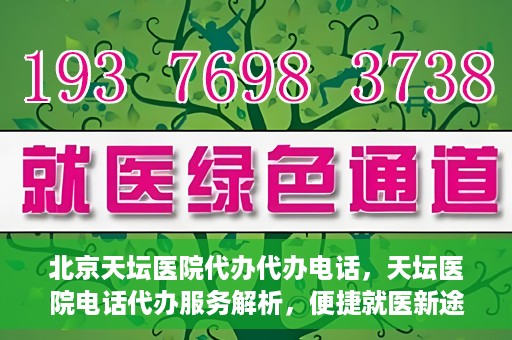 北京天坛医院代办代办电话，天坛医院电话代办服务解析，便捷就医新途径