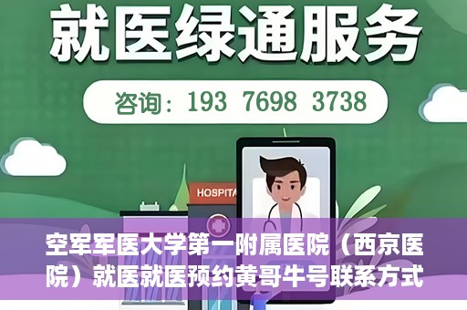 空军军医大学第一附属医院（西京医院）就医就医预约黄哥牛号联系方式，空军军医大学第一附属医院（西京医院）预约挂号联系方式揭秘，黄哥牛号助您轻松就医体验。