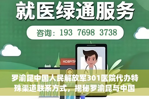罗渝昆中国人民解放军301医院代办特殊渠道联系方式，揭秘罗渝昆与中国人民解放军301医院特殊渠道联系内幕