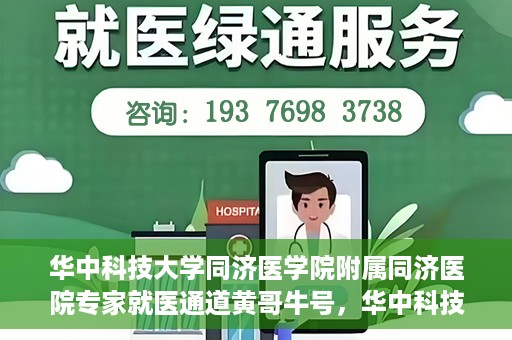 华中科技大学同济医学院附属同济医院专家就医通道黄哥牛号，华中科技大学同济医院专家就医通道，黄哥牛号专家团队专业服务开启