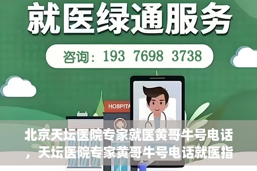 北京天坛医院专家就医黄哥牛号电话，天坛医院专家黄哥牛号电话就医指南，专业医疗团队为您解答疑难病症