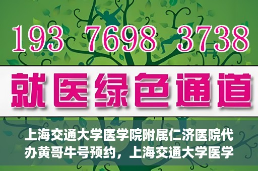 上海交通大学医学院附属仁济医院代办黄哥牛号预约，上海交通大学医学院附属仁济医院预约挂号服务，黄哥牛号预约代办攻略