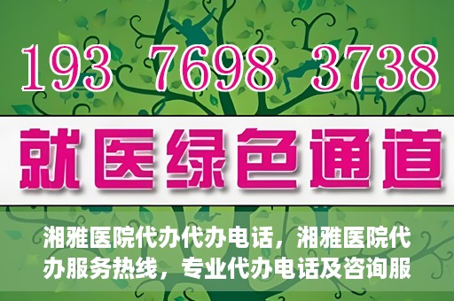 湘雅医院代办代办电话，湘雅医院代办服务热线，专业代办电话及咨询服务
