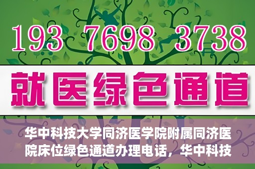 华中科技大学同济医学院附属同济医院床位绿色通道办理电话，华中科技大学同济医院床位绿色通道咨询热线