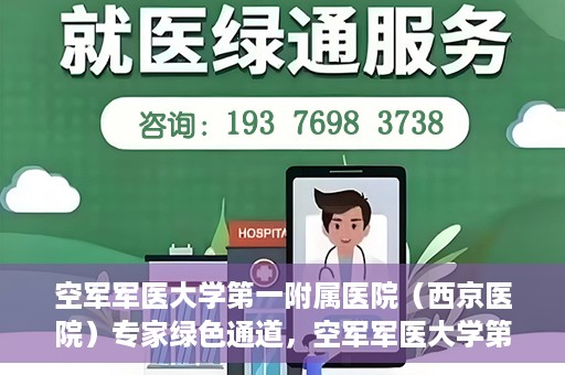 空军军医大学第一附属医院（西京医院）专家绿色通道，空军军医大学第一附属医院（西京医院）专家绿色通道，专业医疗服务的快速通道