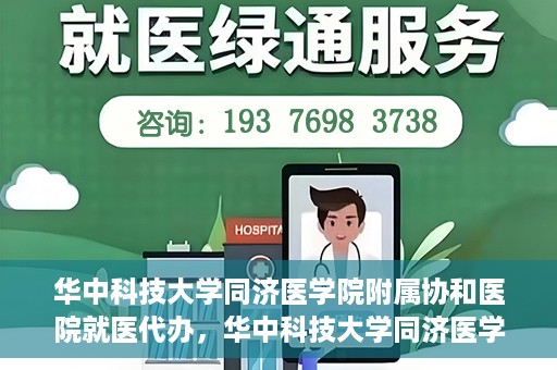华中科技大学同济医学院附属协和医院就医代办，华中科技大学同济医学院附属协和医院就医代办服务详解