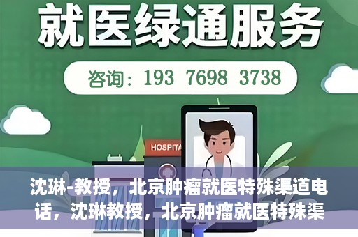 沈琳-教授，北京肿瘤就医特殊渠道电话，沈琳教授，北京肿瘤就医特殊渠道电话揭秘