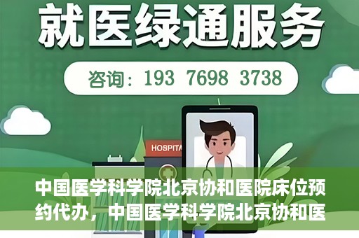 中国医学科学院北京协和医院床位预约代办，中国医学科学院北京协和医院床位预约代办服务详解