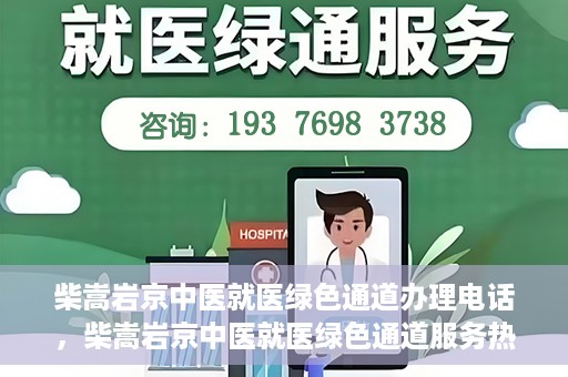 柴嵩岩京中医就医绿色通道办理电话，柴嵩岩京中医就医绿色通道服务热线电话