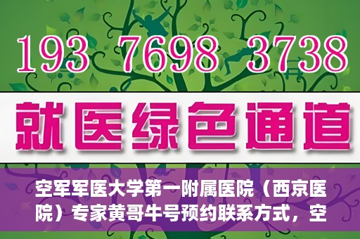 空军军医大学第一附属医院（西京医院）专家黄哥牛号预约联系方式，空军军医大学第一附属医院黄哥牛专家号预约联系方式及就诊指南