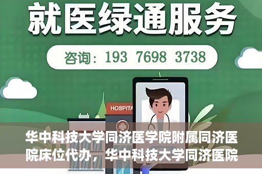 华中科技大学同济医学院附属同济医院床位代办，华中科技大学同济医院床位代办服务详解