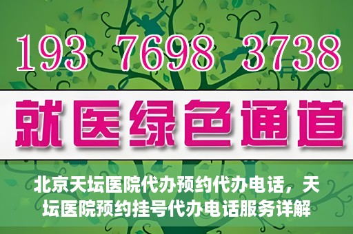 北京天坛医院代办预约代办电话，天坛医院预约挂号代办电话服务详解