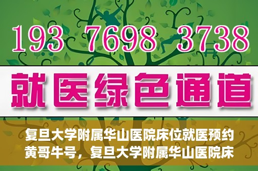 复旦大学附属华山医院床位就医预约黄哥牛号，复旦大学附属华山医院床位预约攻略，黄哥牛号就医新体验