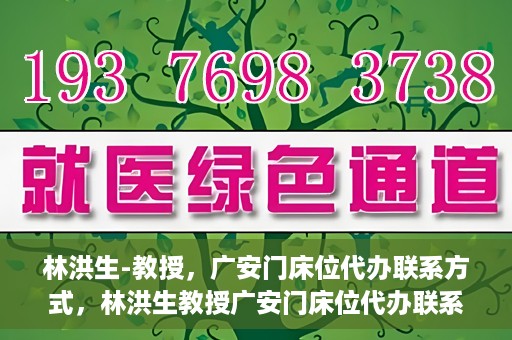 林洪生-教授，广安门床位代办联系方式，林洪生教授广安门床位代办联系方式揭秘