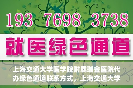 上海交通大学医学院附属瑞金医院代办绿色通道联系方式，上海交通大学瑞金医院绿色通道代办联系方式揭秘