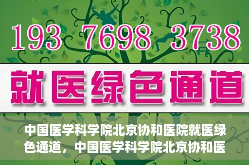 中国医学科学院北京协和医院就医绿色通道，中国医学科学院北京协和医院就医绿色通道简介