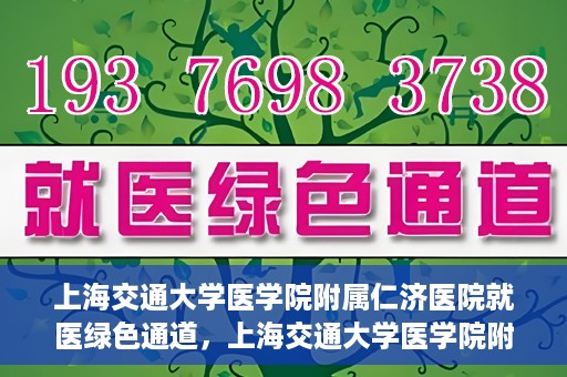 上海交通大学医学院附属仁济医院就医绿色通道，上海交通大学医学院附属仁济医院就医绿色通道，便捷就医，温暖服务新体验