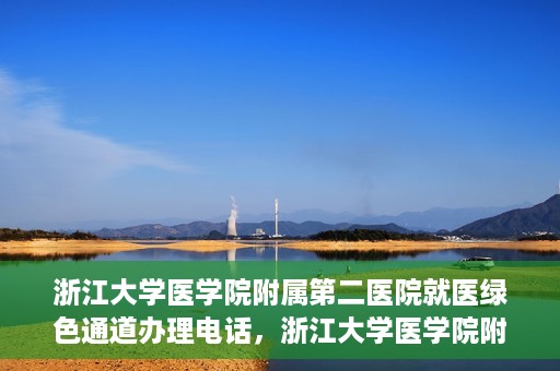 浙江大学医学院附属第二医院就医绿色通道办理电话，浙江大学医学院附属第二医院就医绿色通道咨询热线开通啦！