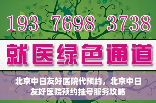 北京中日友好医院代预约，北京中日友好医院预约挂号服务攻略