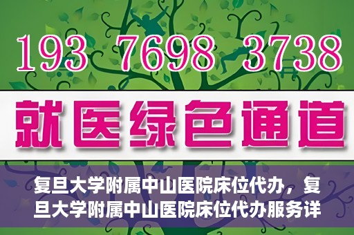 复旦大学附属中山医院床位代办，复旦大学附属中山医院床位代办服务详解