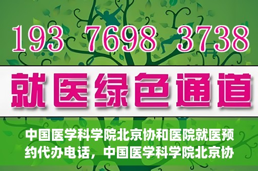 中国医学科学院北京协和医院就医预约代办电话，中国医学科学院北京协和医院就医预约代办服务热线