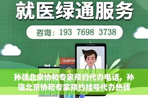孙强北京协和专家预约代办电话，孙强北京协和专家预约挂号代办热线