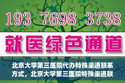 北京大学第三医院代办特殊渠道联系方式，北京大学第三医院特殊渠道联系方式代办服务详解