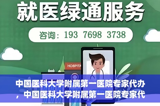 中国医科大学附属第一医院专家代办，中国医科大学附属第一医院专家代办服务详解