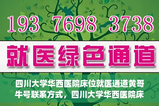 四川大学华西医院床位就医通道黄哥牛号联系方式，四川大学华西医院床位就医通道，黄哥牛号联系方式全解析