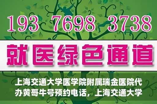 上海交通大学医学院附属瑞金医院代办黄哥牛号预约电话，上海交通大学医学院附属瑞金医院黄哥牛号预约电话代办服务解析