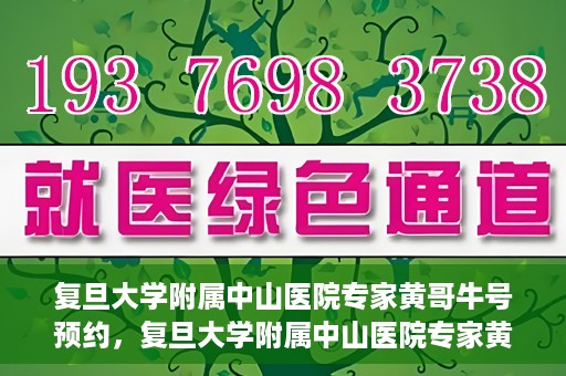 复旦大学附属中山医院专家黄哥牛号预约，复旦大学附属中山医院专家黄哥牛预约挂号攻略