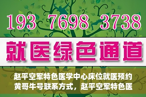赵平空军特色医学中心床位就医预约黄哥牛号联系方式，赵平空军特色医学中心床位预约指南，黄哥牛号联系方式全解析