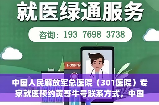 中国人民解放军总医院（301医院）专家就医预约黄哥牛号联系方式，中国人民解放军总医院（301医院）黄哥牛专家预约挂号联系方式揭秘
