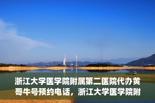 浙江大学医学院附属第二医院代办黄哥牛号预约电话，浙江大学医学院附属第二医院预约挂号代办电话，黄哥牛号预约专线揭秘