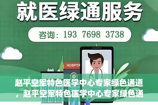 赵平空军特色医学中心专家绿色通道，赵平空军特色医学中心专家绿色通道，专业医疗服务的快速通道
