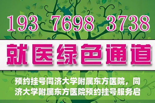 预约挂号同济大学附属东方医院，同济大学附属东方医院预约挂号服务启动
